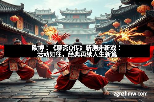 欧博：《聊斋Q传》新测非新戏：活动如往，经典再续人生新篇